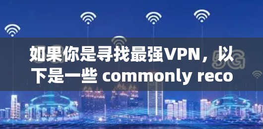 如果你是寻找最强VPN，以下是一些 commonly recommended VPNs，它们被认为是安全、可靠和功能丰富的选择