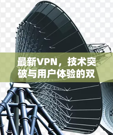 最新VPN，技术突破与用户体验的双重提升