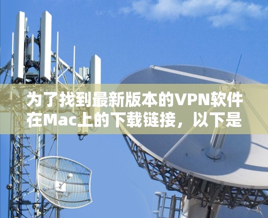 为了找到最新版本的VPN软件在Mac上的下载链接，以下是一些推荐和资源列表