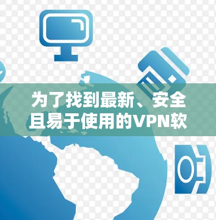 为了找到最新、安全且易于使用的VPN软件,以下是一些推荐 为了找到最新、安全且易于使用的VPN软件,以下是一些推荐