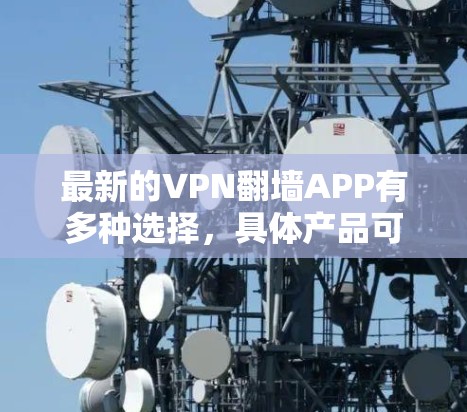 最新的VPN翻墙APP有多种选择，具体产品可能会因公司名称和功能而有所不同。以下是一些主要的公司及其拥有的VPN翻墙APP