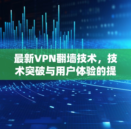 最新VPN翻墙技术,技术突破与用户体验的提升 最新VPN翻墙技术,技术突破与用户体验的提升