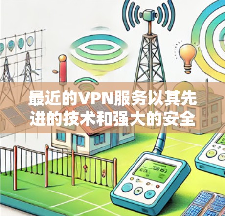最近的VPN服务以其先进的技术和强大的安全措施而受到关注,但要深入了解这些服务的效果和价值,我们需要从多个角度进行分析 最近的VPN服务以其先进的技术和强大的安全措施而受到关注,但要深入了解这些服务的效果和价值,我们需要从多个角度进行分析
