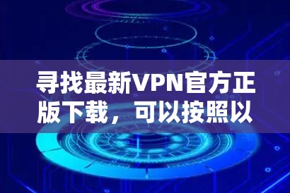寻找最新VPN官方正版下载，可以按照以下步骤进行