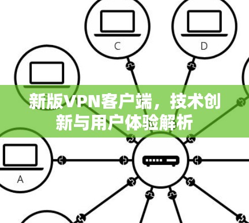 新版VPN客户端，技术创新与用户体验解析