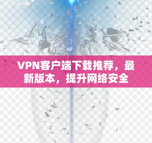 VPN客户端下载推荐,最新版本,提升网络安全 VPN客户端下载推荐,最新版本,提升网络安全