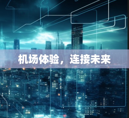 机场体验,连接未来 机场体验,连接未来