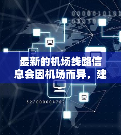 最新的机场线路信息会因机场而异,建议您访问当地机场的官方网站或联系当地机场的工作人员获取最新信息。以下是一些常见的机场名称和它们的最新线路 最新的机场线路信息会因机场而异,建议您访问当地机场的官方网站或联系当地机场的工作人员获取最新信息。以下是一些常见的机场名称和它们的最新线路