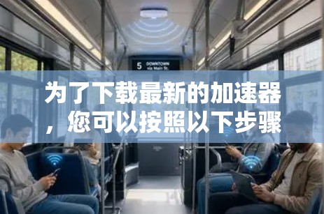 为了下载最新的加速器,您可以按照以下步骤进行操作 为了下载最新的加速器,您可以按照以下步骤进行操作