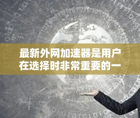 最新外网加速器是用户在选择时非常重要的一环。以下是一些推荐的外网加速器,涵盖了多种功能和价格点,帮助您提升外网连接速度