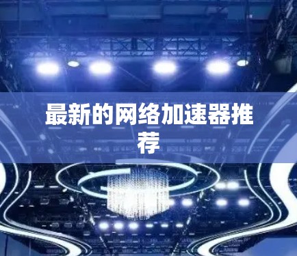 最新的网络加速器推荐 最新的网络加速器推荐