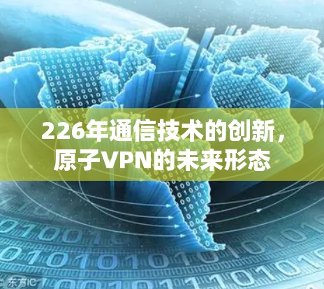 226年通信技术的创新,原子VPN的未来形态