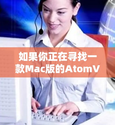 如果你正在寻找一款Mac版的AtomVPN,可以考虑以下几点