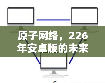 原子网络,226年安卓版的未来之光 原子网络,226年安卓版的未来之光
