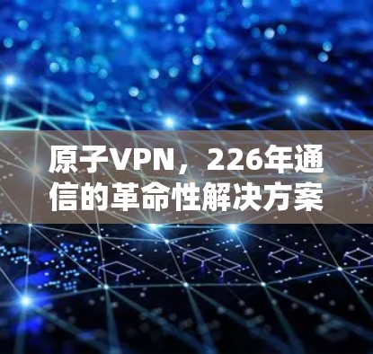 原子VPN,226年通信的革命性解决方案
