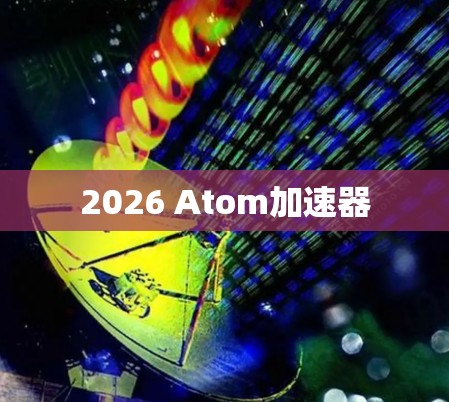 2026 Atom加速器 2026 Atom加速器