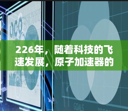 226年,随着科技的飞速发展,原子加速器的升级和改进将更加先进和高效。以下是关于226年原子加速器Mac版的详细信息