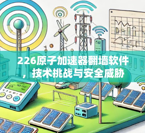 226原子加速器翻墙软件，技术挑战与安全威胁