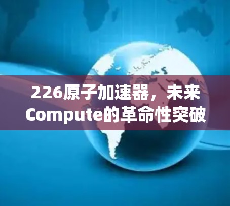 226原子加速器,未来Compute的革命性突破