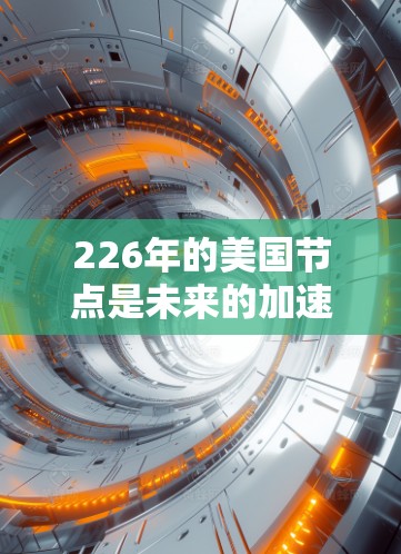 226年的美国节点是未来的加速器项目,具有以下几个关键特点 226年的美国节点是未来的加速器项目,具有以下几个关键特点