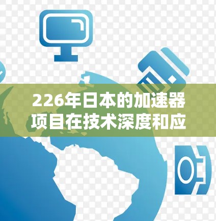 226年日本的加速器项目在技术深度和应用范围上展现出显著进步，主要集中在以下几个方面