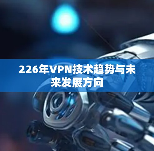 226年VPN技术趋势与未来发展方向