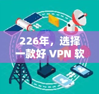 226年，选择一款好 VPN 软件，开启你的VPN之旅