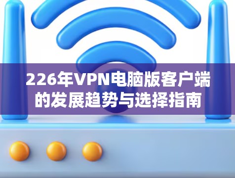 226年VPN电脑版客户端的发展趋势与选择指南