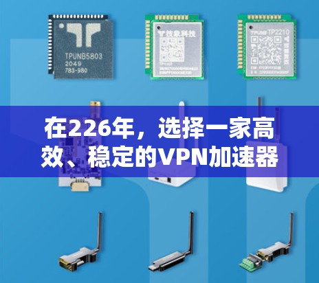 在226年，选择一家高效、稳定的VPN加速器是提升网络速度的重要工具。以下是一些可靠且性能强劲的VPN加速器推荐，特别适用于高速网络的需求