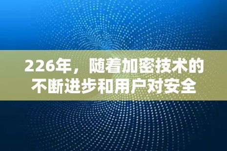 226年，随着加密技术的不断进步和用户对安全性和隐私保护的需求增加，VPN客户端的市场将继续发生变化。以下是226年VPN客户端的合集推荐，涵盖最新的加密技术、兼容性和安全性