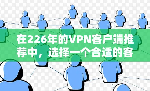 在226年的VPN客户端推荐中,选择一个合适的客户端是关键。以下是一些推荐,涵盖多种功能和安全措施