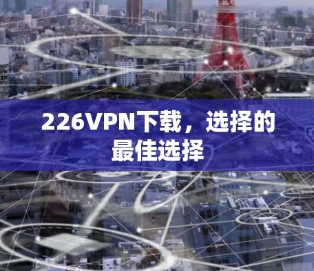 226VPN下载,选择的最佳选择