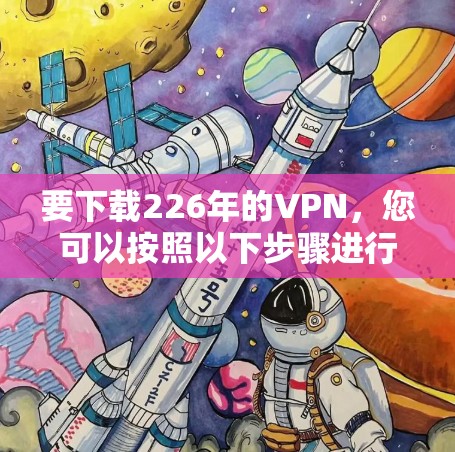 要下载226年的VPN,您可以按照以下步骤进行操作