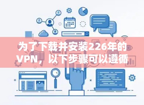 为了下载并安装226年的VPN,以下步骤可以遵循