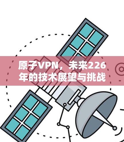 原子VPN,未来226年的技术展望与挑战