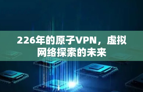 226年的原子VPN,虚拟网络探索的未来 226年的原子VPN,虚拟网络探索的未来