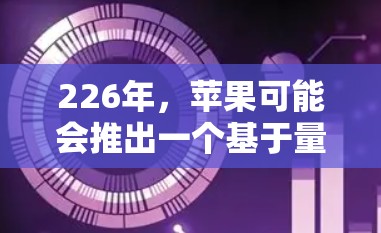 226年,苹果可能会推出一个基于量子力学原理的原子VPN的苹果版。这一产品结合了量子通信、人工智能和苹果的设计理念,旨在提供高度安全的网络服务。以下是对其的主要设想