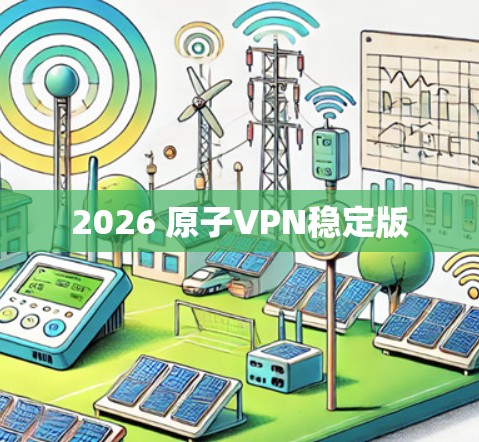 2026 原子VPN稳定版 2026 原子VPN稳定版
