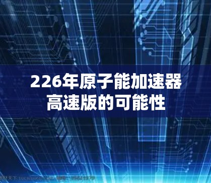 226年原子能加速器高速版的可能性 226年原子能加速器高速版的可能性