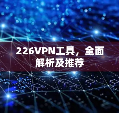 226VPN工具，全面解析及推荐