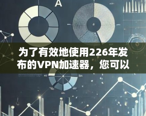 为了有效地使用226年发布的VPN加速器，您可以按照以下步骤进行