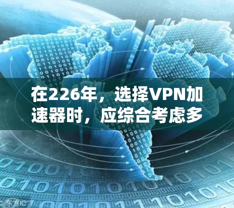 在226年，选择VPN加速器时，应综合考虑多方面的因素，以满足个人需求。以下是根据分析得出的建议