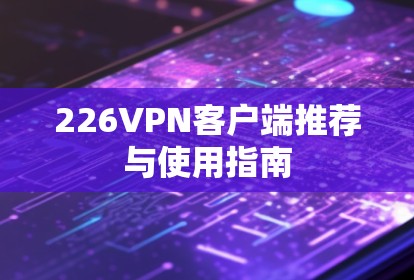 226VPN客户端推荐与使用指南