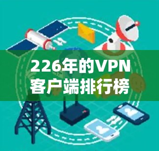 226年的VPN客户端排行榜是一个动态变化的领域，以下是一些可能在该年表现突出的应用，结合了安全性、连接速度、兼容性和用户满意度