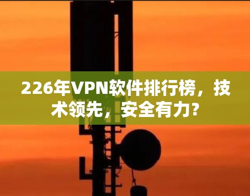226年VPN软件排行榜,技术领先,安全有力? 226年VPN软件排行榜,技术领先,安全有力?