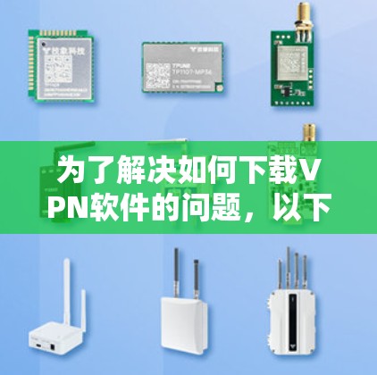 为了解决如何下载VPN软件的问题，以下是一个清晰、有条理的步骤指南