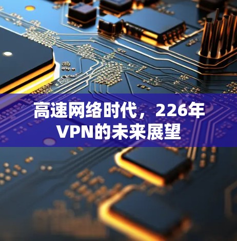 高速网络时代,226年VPN的未来展望 高速网络时代,226年VPN的未来展望
