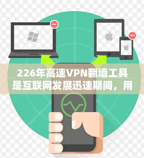 226年高速VPN翻墙工具是互联网发展迅速期间，用于在高速公路上进行VPN服务的重要工具。以下是关于这些工具的详细分析