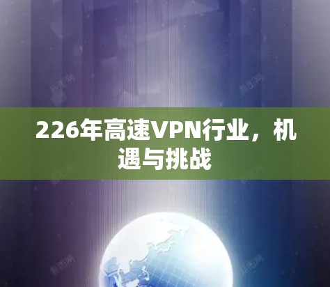 226年高速VPN行业,机遇与挑战 226年高速VPN行业,机遇与挑战