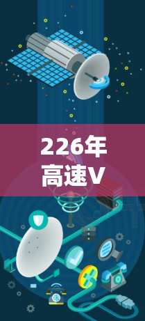 226年高速VPN加速工具,技术革新与用户体验的突破 226年高速VPN加速工具,技术革新与用户体验的突破